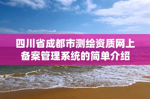 四川省成都市测绘资质网上备案管理系统的简单介绍