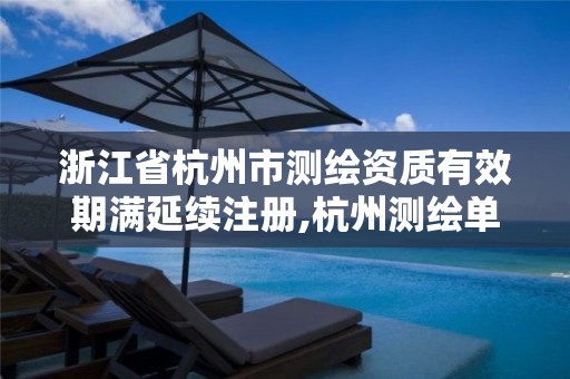 浙江省杭州市测绘资质有效期满延续注册,杭州测绘单位。