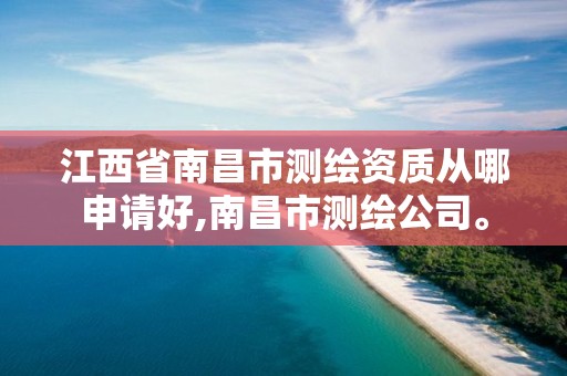 江西省南昌市测绘资质从哪申请好,南昌市测绘公司。