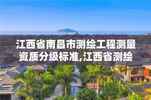 江西省南昌市测绘工程测量资质分级标准,江西省测绘资质单位公示名单。