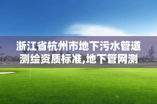 浙江省杭州市地下污水管道测绘资质标准,地下管网测绘收费标准。