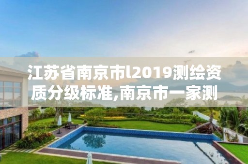 江苏省南京市l2019测绘资质分级标准,南京市一家测绘资质单位要使用。