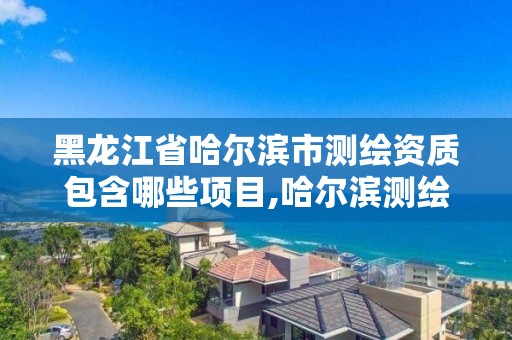 黑龙江省哈尔滨市测绘资质包含哪些项目,哈尔滨测绘院地址。