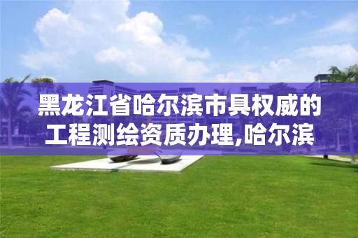 黑龙江省哈尔滨市具权威的工程测绘资质办理,哈尔滨测绘公司招聘。