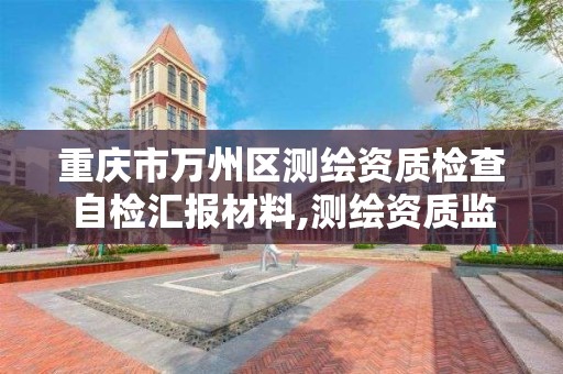 重庆市万州区测绘资质检查自检汇报材料,测绘资质监督检查办法。