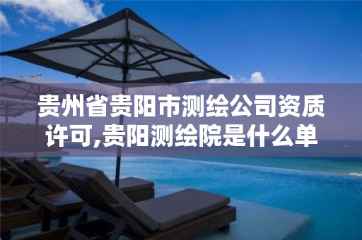 贵州省贵阳市测绘公司资质许可,贵阳测绘院是什么单位。