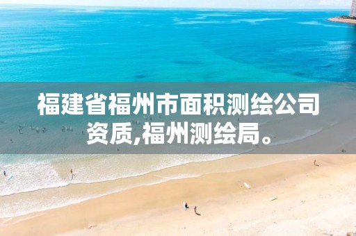 福建省福州市面积测绘公司资质,福州测绘局。