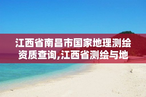 江西省南昌市国家地理测绘资质查询,江西省测绘与地理信息行业协会。