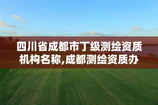 四川省成都市丁级测绘资质机构名称,成都测绘资质办理。