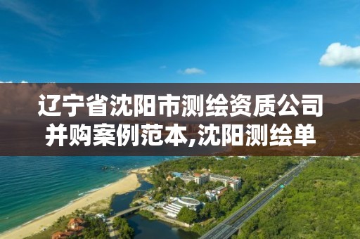 辽宁省沈阳市测绘资质公司并购案例范本,沈阳测绘单位招聘。