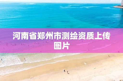 河南省郑州市测绘资质上传图片