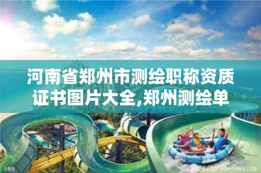 河南省郑州市测绘职称资质证书图片大全,郑州测绘单位。