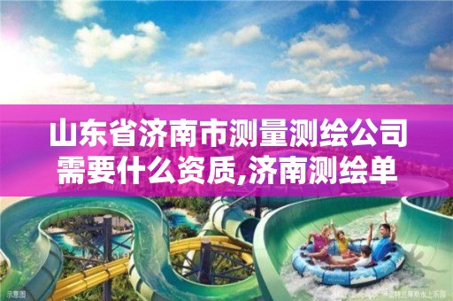 山东省济南市测量测绘公司需要什么资质,济南测绘单位。