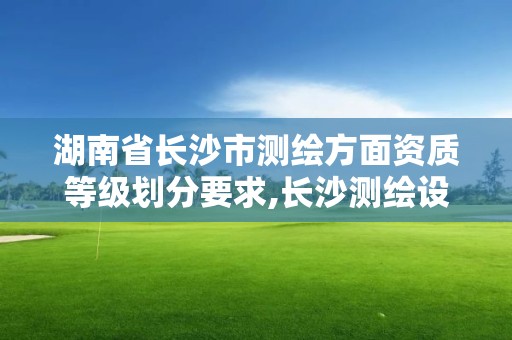 湖南省长沙市测绘方面资质等级划分要求,长沙测绘设计院。