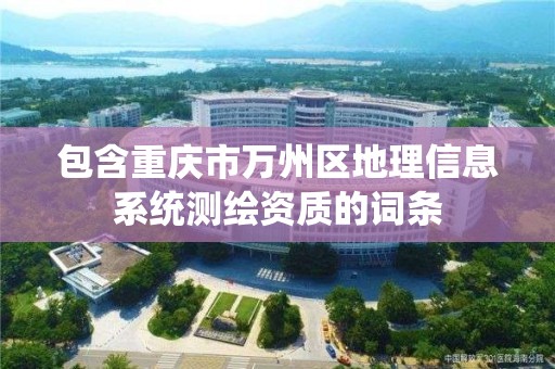 包含重庆市万州区地理信息系统测绘资质的词条