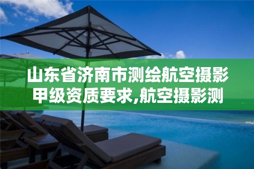 山东省济南市测绘航空摄影甲级资质要求,航空摄影测量资质。