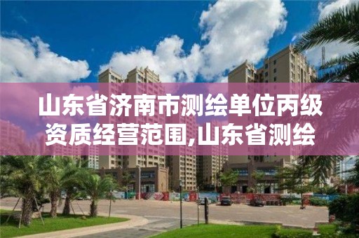 山东省济南市测绘单位丙级资质经营范围,山东省测绘甲级资质单位。