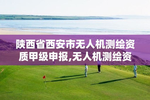 陕西省西安市无人机测绘资质甲级申报,无人机测绘资质申请流程。