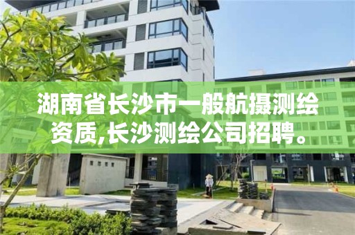 湖南省长沙市一般航摄测绘资质,长沙测绘公司招聘。