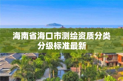 海南省海口市测绘资质分类分级标准最新