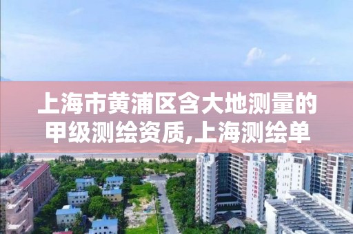 上海市黄浦区含大地测量的甲级测绘资质,上海测绘单位名单。