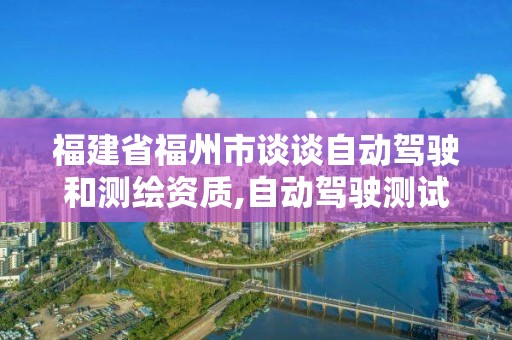 福建省福州市谈谈自动驾驶和测绘资质,自动驾驶测试场地标准。