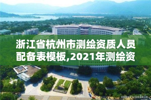 浙江省杭州市测绘资质人员配备表模板,2021年测绘资质申报条件。