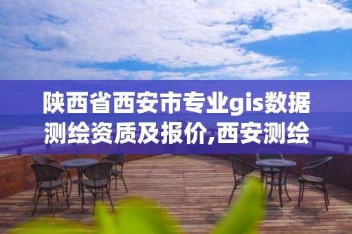 陕西省西安市专业gis数据测绘资质及报价,西安测绘培训学校。