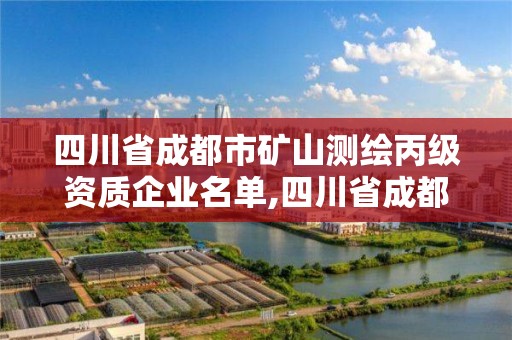 四川省成都市矿山测绘丙级资质企业名单,四川省成都市矿山测绘丙级资质企业名单公示。