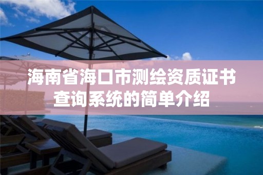 海南省海口市测绘资质证书查询系统的简单介绍