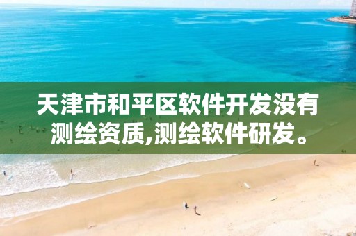 天津市和平区软件开发没有测绘资质,测绘软件研发。