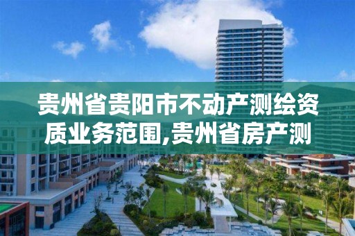 贵州省贵阳市不动产测绘资质业务范围,贵州省房产测绘管理实施细则。