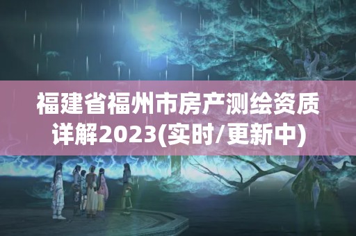 福建省福州市房产测绘资质详解2023(实时/更新中)