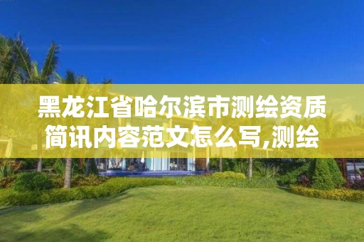 黑龙江省哈尔滨市测绘资质简讯内容范文怎么写,测绘资质申报2021。