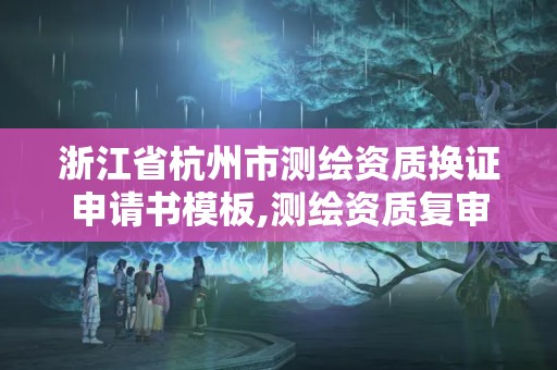 浙江省杭州市测绘资质换证申请书模板,测绘资质复审换证申请书怎么写。