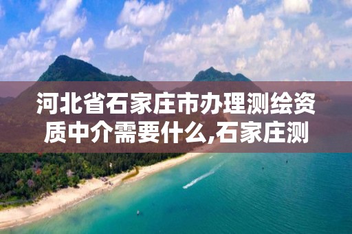 河北省石家庄市办理测绘资质中介需要什么,石家庄测绘公司招聘。