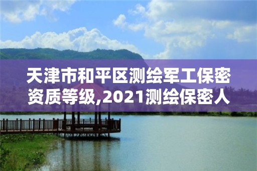 天津市和平区测绘军工保密资质等级,2021测绘保密人员岗位培训。