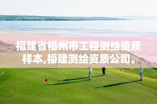 福建省福州市工程测绘资质样本,福建测绘资质公司。