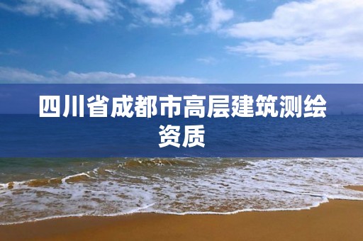 四川省成都市高层建筑测绘资质