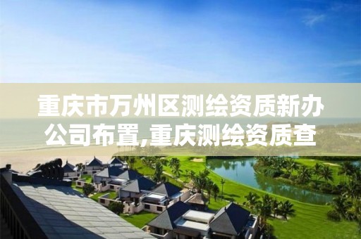 重庆市万州区测绘资质新办公司布置,重庆测绘资质查询。