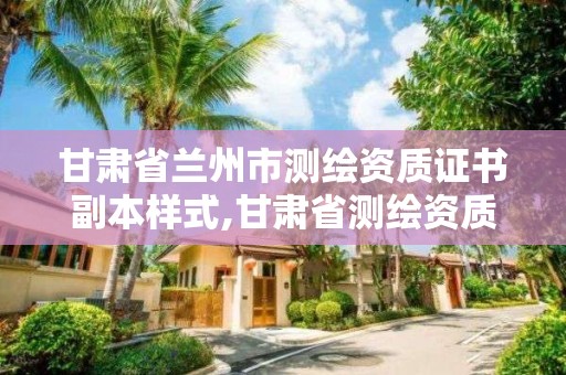 甘肃省兰州市测绘资质证书副本样式,甘肃省测绘资质单位。