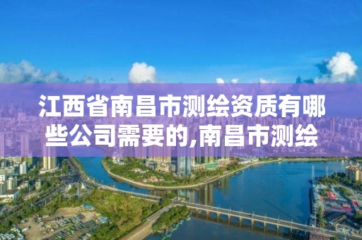 江西省南昌市测绘资质有哪些公司需要的,南昌市测绘勘察研究院有限公司。