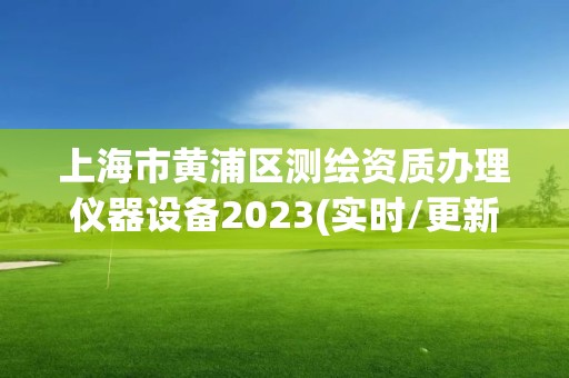 上海市黄浦区测绘资质办理仪器设备2023(实时/更新中)