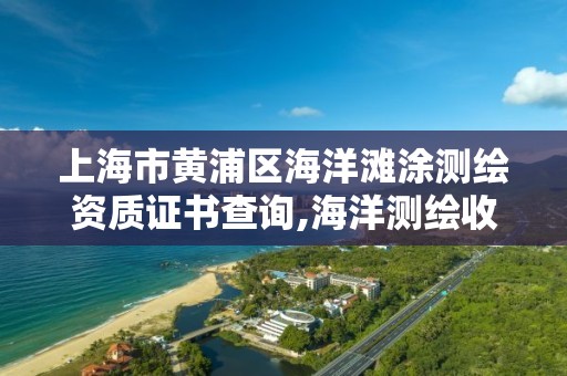 上海市黄浦区海洋滩涂测绘资质证书查询,海洋测绘收费标准。