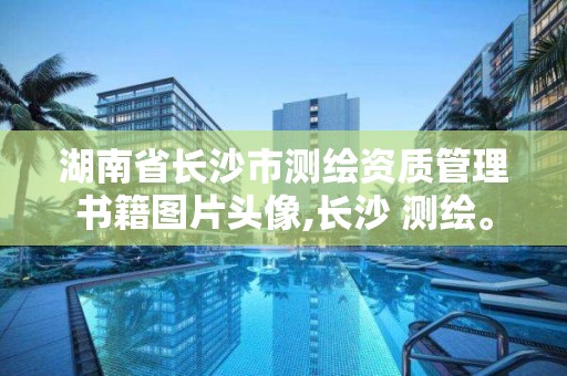 湖南省长沙市测绘资质管理书籍图片头像,长沙 测绘。