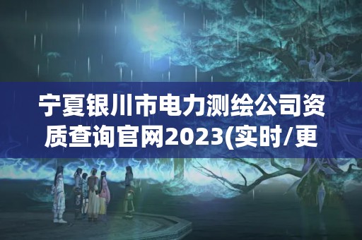 宁夏银川市电力测绘公司资质查询官网2023(实时/更新中)