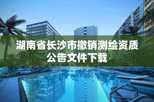 湖南省长沙市撤销测绘资质公告文件下载