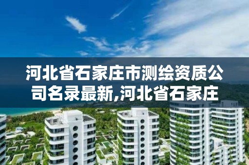 河北省石家庄市测绘资质公司名录最新,河北省石家庄市测绘资质公司名录最新。