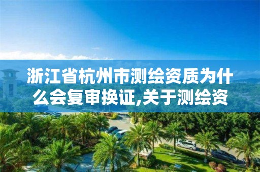 浙江省杭州市测绘资质为什么会复审换证,关于测绘资质证有效期延续的公告。