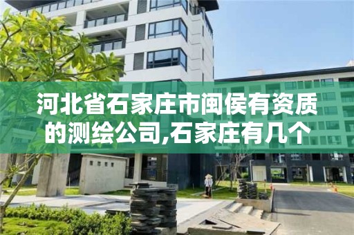 河北省石家庄市闽侯有资质的测绘公司,石家庄有几个测绘局。